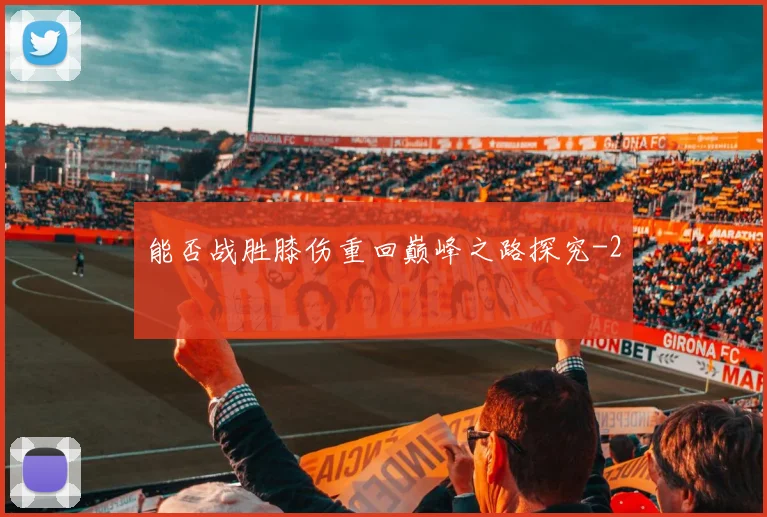能否战胜膝伤重回巅峰之路探究