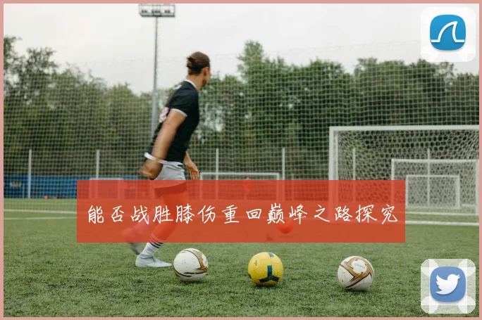 能否战胜膝伤重回巅峰之路探究