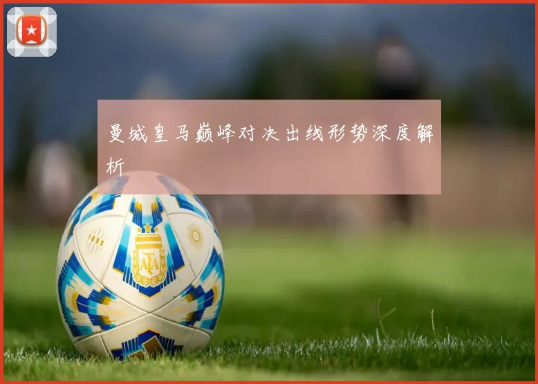 曼城皇马巅峰对决出线形势深度解析